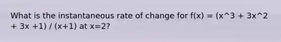 What is the instantaneous rate of change for f(x) = (x^3 + 3x^2 + 3x +1) / (x+1) at x=2?