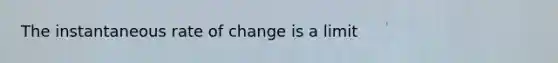 The instantaneous rate of change is a limit