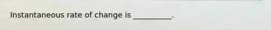 Instantaneous rate of change is __________.