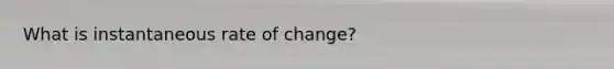 What is instantaneous rate of change?