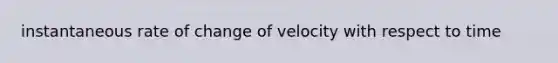 instantaneous rate of change of velocity with respect to time