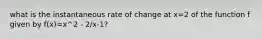 what is the instantaneous rate of change at x=2 of the function f given by f(x)=x^2 - 2/x-1?