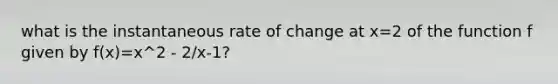 what is the instantaneous rate of change at x=2 of the function f given by f(x)=x^2 - 2/x-1?