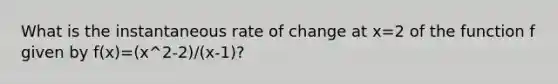 What is the instantaneous rate of change at x=2 of the function f given by f(x)=(x^2-2)/(x-1)?