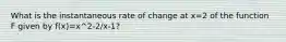 What is the instantaneous rate of change at x=2 of the function F given by f(x)=x^2-2/x-1?