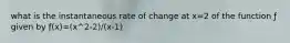 what is the instantaneous rate of change at x=2 of the function ƒ given by ƒ(x)=(x^2-2)/(x-1)