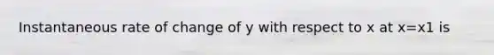 Instantaneous rate of change of y with respect to x at x=x1 is