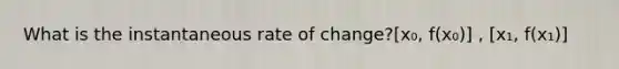 What is the instantaneous rate of change?[x₀, f(x₀)] , [x₁, f(x₁)]