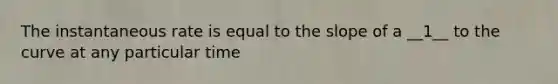 The instantaneous rate is equal to the slope of a __1__ to the curve at any particular time