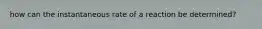 how can the instantaneous rate of a reaction be determined?