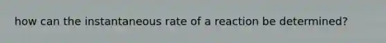 how can the instantaneous rate of a reaction be determined?