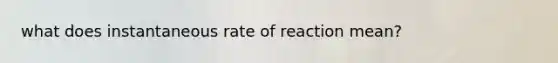 what does instantaneous rate of reaction mean?