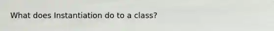 What does Instantiation do to a class?