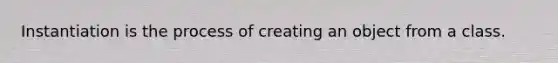 Instantiation is the process of creating an object from a class.