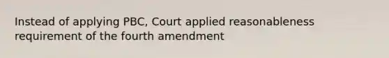 Instead of applying PBC, Court applied reasonableness requirement of the fourth amendment