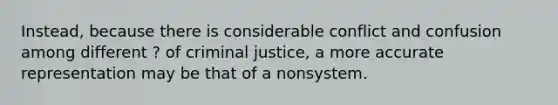 Instead, because there is considerable conflict and confusion among different ? of criminal justice, a more accurate representation may be that of a nonsystem.