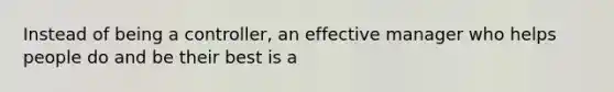 Instead of being a controller, an effective manager who helps people do and be their best is a