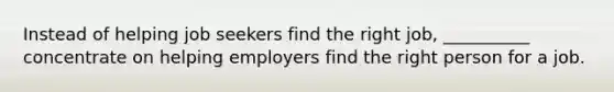 Instead of helping job seekers find the right job, __________ concentrate on helping employers find the right person for a job.