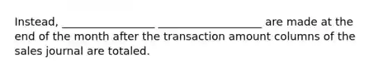 Instead, _________________ ___________________ are made at the end of the month after the transaction amount columns of the sales journal are totaled.