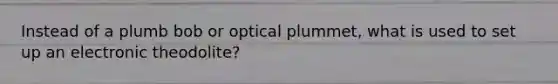 Instead of a plumb bob or optical plummet, what is used to set up an electronic theodolite?