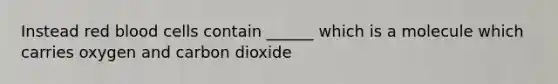 Instead red blood cells contain ______ which is a molecule which carries oxygen and carbon dioxide