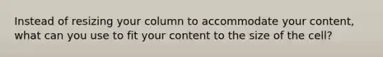 Instead of resizing your column to accommodate your content, what can you use to fit your content to the size of the cell?