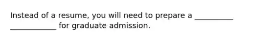 Instead of a resume, you will need to prepare a __________ ____________ for graduate admission.