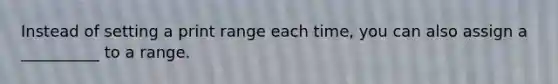 Instead of setting a print range each time, you can also assign a __________ to a range.