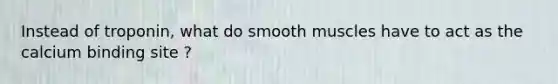 Instead of troponin, what do smooth muscles have to act as the calcium binding site ?