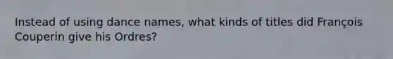 Instead of using dance names, what kinds of titles did François Couperin give his Ordres?