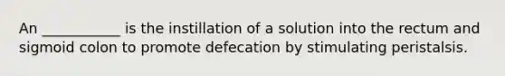 An ___________ is the instillation of a solution into the rectum and sigmoid colon to promote defecation by stimulating peristalsis.