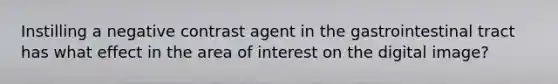 Instilling a negative contrast agent in the gastrointestinal tract has what effect in the area of interest on the digital image?