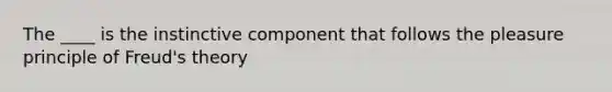The ____ is the instinctive component that follows the pleasure principle of Freud's theory