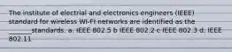 The institute of electrial and electronics engineers (IEEE) standard for wireless WI-FI networks are identified as the _______standards. a. IEEE 802.5 b IEEE 802.2 c IEEE 802.3 d. IEEE 802.11