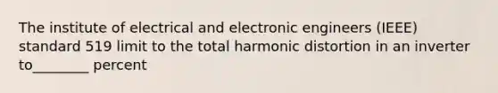 The institute of electrical and electronic engineers (IEEE) standard 519 limit to the total harmonic distortion in an inverter to________ percent