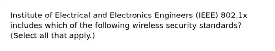 Institute of Electrical and Electronics Engineers (IEEE) 802.1x includes which of the following wireless security standards? (Select all that apply.)