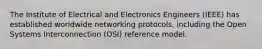 The Institute of Electrical and Electronics Engineers (IEEE) has established worldwide networking protocols, including the Open Systems Interconnection (OSI) reference model.