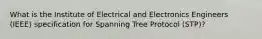 What is the Institute of Electrical and Electronics Engineers (IEEE) specification for Spanning Tree Protocol (STP)?