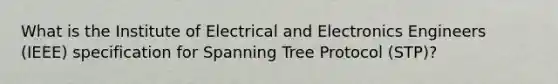 What is the Institute of Electrical and Electronics Engineers (IEEE) specification for Spanning Tree Protocol (STP)?