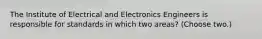 The Institute of Electrical and Electronics Engineers is responsible for standards in which two areas? (Choose two.)