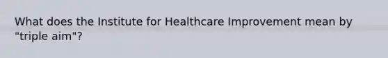 What does the Institute for Healthcare Improvement mean by "triple aim"?