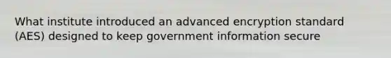 What institute introduced an advanced encryption standard (AES) designed to keep government information secure