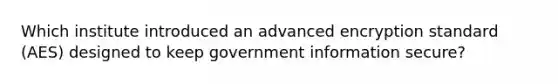 Which institute introduced an advanced encryption standard (AES) designed to keep government information secure?