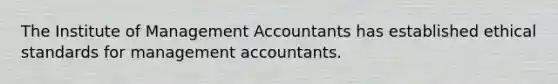 The Institute of Management Accountants has established ethical standards for management accountants.