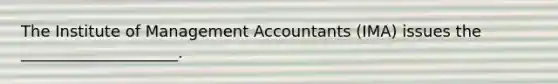 The Institute of Management Accountants (IMA) issues the ____________________.