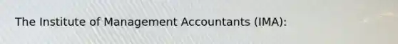 The Institute of Management Accountants (IMA):