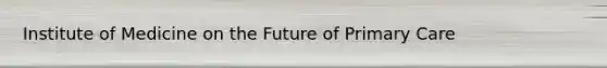 Institute of Medicine on the Future of Primary Care