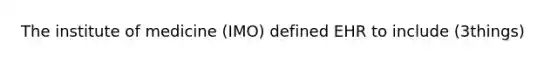 The institute of medicine (IMO) defined EHR to include (3things)