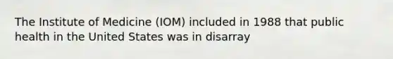 The Institute of Medicine (IOM) included in 1988 that public health in the United States was in disarray