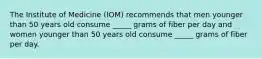 The Institute of Medicine (IOM) recommends that men younger than 50 years old consume _____ grams of fiber per day and women younger than 50 years old consume _____ grams of fiber per day.